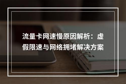 流量卡网速慢原因解析：虚假限速与网络拥堵解决方案