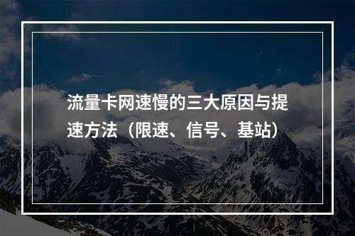 流量卡网速慢的三大原因与提速方法（限速、信号、基站）