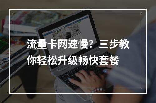流量卡网速慢？三步教你轻松升级畅快套餐