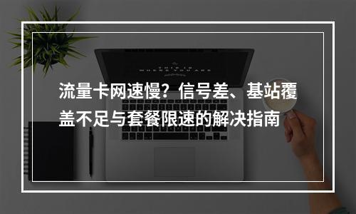 流量卡网速慢？信号差、基站覆盖不足与套餐限速的解决指南