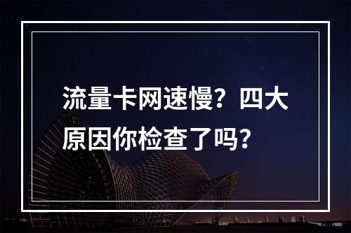 流量卡网速慢？四大原因你检查了吗？