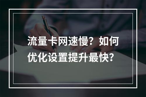流量卡网速慢？如何优化设置提升最快？