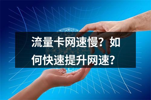 流量卡网速慢？如何快速提升网速？