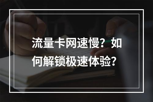 流量卡网速慢？如何解锁极速体验？