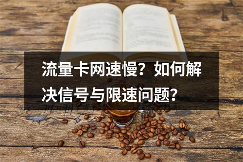 流量卡网速慢？如何解决信号与限速问题？