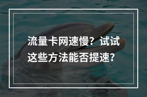 流量卡网速慢？试试这些方法能否提速？