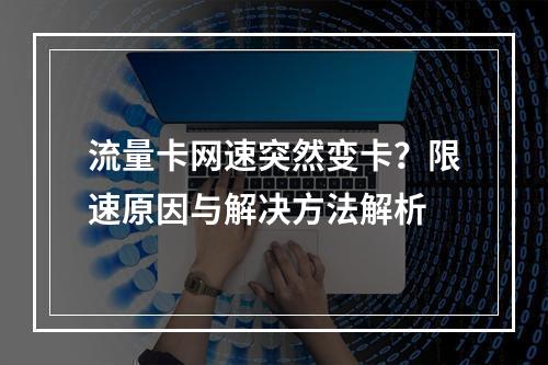 流量卡网速突然变卡？限速原因与解决方法解析
