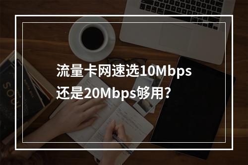 流量卡网速选10Mbps还是20Mbps够用？