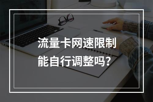 流量卡网速限制能自行调整吗？