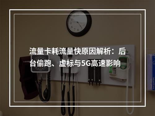 流量卡耗流量快原因解析：后台偷跑、虚标与5G高速影响