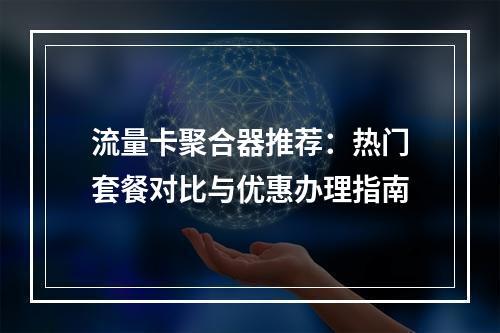 流量卡聚合器推荐：热门套餐对比与优惠办理指南