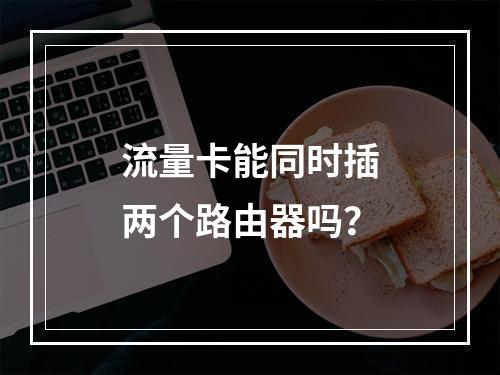流量卡能同时插两个路由器吗？