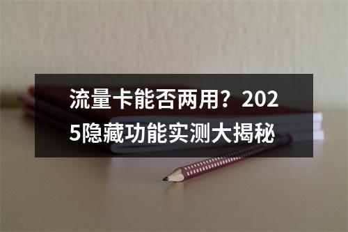 流量卡能否两用？2025隐藏功能实测大揭秘
