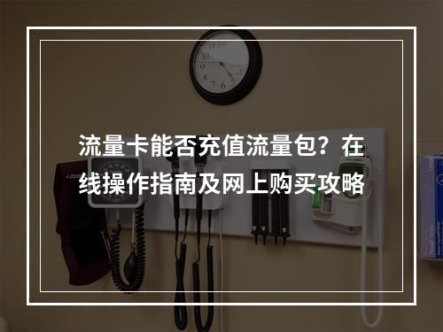 流量卡能否充值流量包？在线操作指南及网上购买攻略