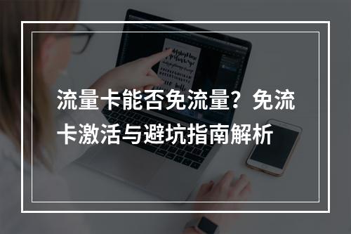 流量卡能否免流量？免流卡激活与避坑指南解析