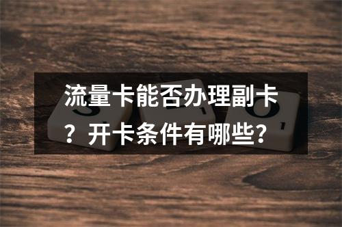 流量卡能否办理副卡？开卡条件有哪些？