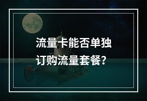 流量卡能否单独订购流量套餐？