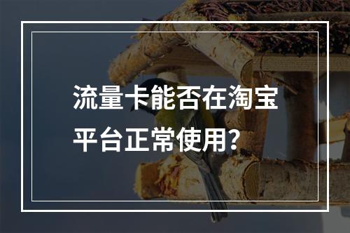 流量卡能否在淘宝平台正常使用？