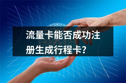 流量卡能否成功注册生成行程卡？