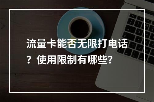 流量卡能否无限打电话？使用限制有哪些？