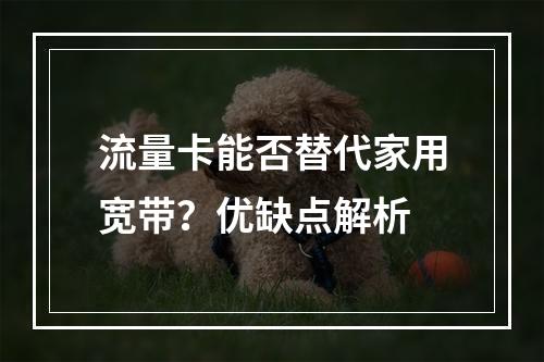 流量卡能否替代家用宽带？优缺点解析
