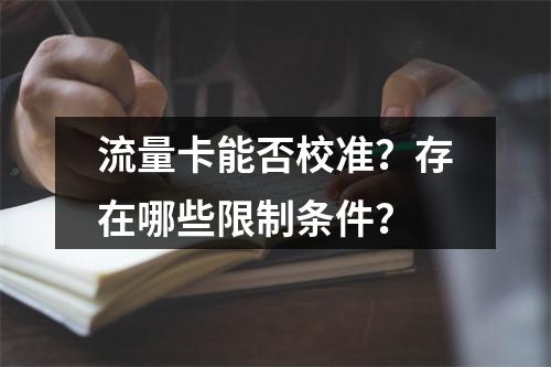 流量卡能否校准？存在哪些限制条件？