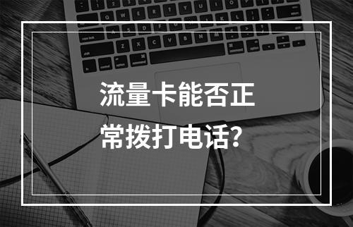 流量卡能否正常拨打电话？