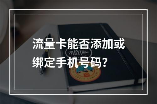 流量卡能否添加或绑定手机号码？