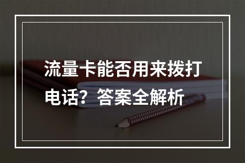 流量卡能否用来拨打电话？答案全解析