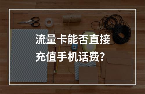 流量卡能否直接充值手机话费？
