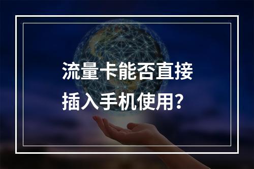 流量卡能否直接插入手机使用？