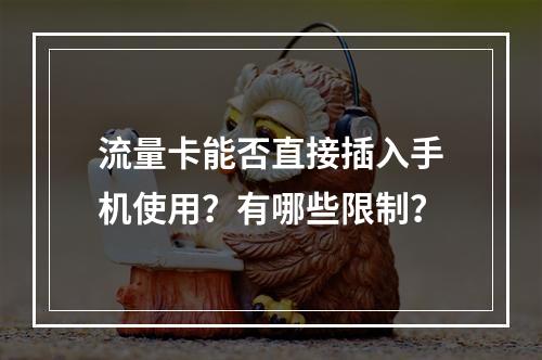 流量卡能否直接插入手机使用？有哪些限制？
