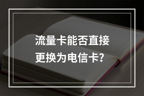 流量卡能否直接更换为电信卡？