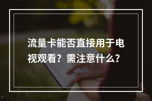 流量卡能否直接用于电视观看？需注意什么？