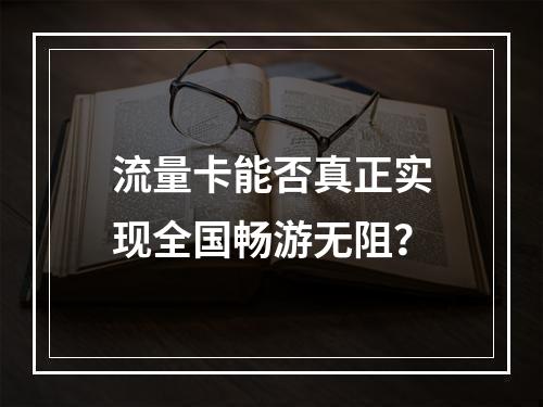 流量卡能否真正实现全国畅游无阻？