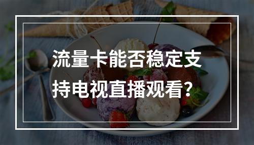 流量卡能否稳定支持电视直播观看？