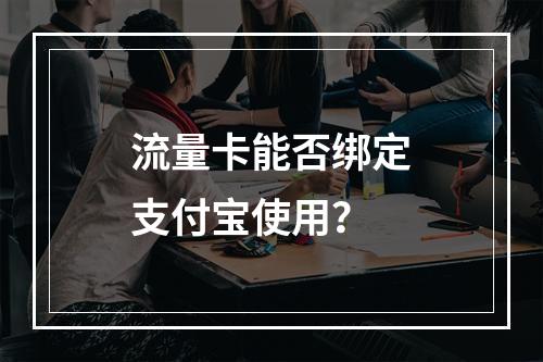 流量卡能否绑定支付宝使用？