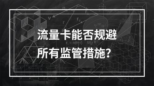 流量卡能否规避所有监管措施？