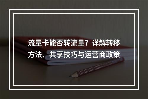 流量卡能否转流量？详解转移方法、共享技巧与运营商政策