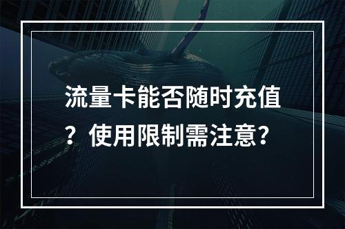 流量卡能否随时充值？使用限制需注意？