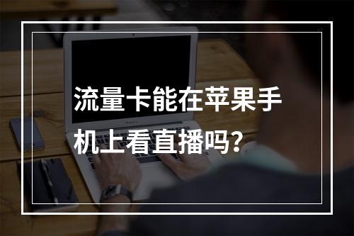 流量卡能在苹果手机上看直播吗？