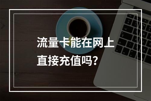 流量卡能在网上直接充值吗？