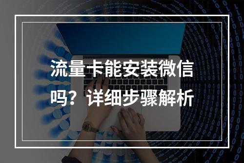流量卡能安装微信吗？详细步骤解析