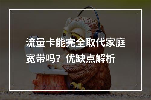 流量卡能完全取代家庭宽带吗？优缺点解析