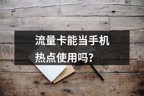 流量卡能当手机热点使用吗？