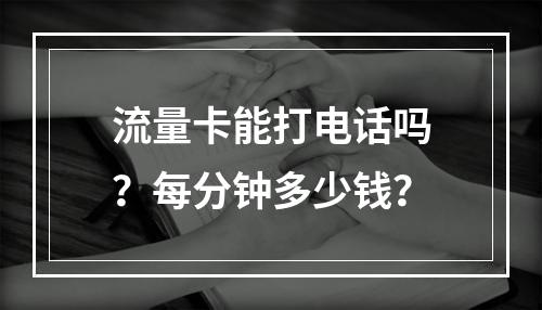流量卡能打电话吗？每分钟多少钱？
