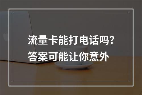 流量卡能打电话吗？答案可能让你意外
