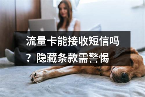 流量卡能接收短信吗？隐藏条款需警惕