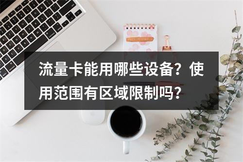 流量卡能用哪些设备？使用范围有区域限制吗？
