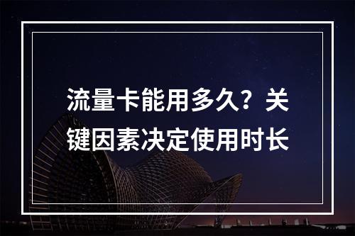 流量卡能用多久？关键因素决定使用时长